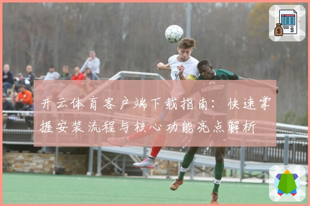 开云体育客户端下载指南：快速掌握安装流程与核心功能亮点解析