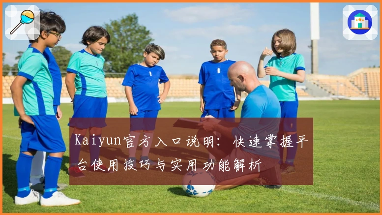 Kaiyun官方入口说明：快速掌握平台使用技巧与实用功能解析