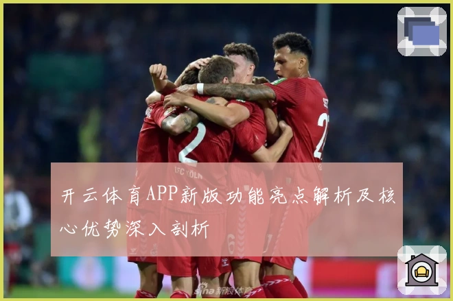 开云体育APP新版功能亮点解析及核心优势深入剖析