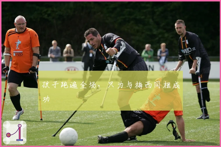 孩子跑遍全场，只为与梅西同框成功