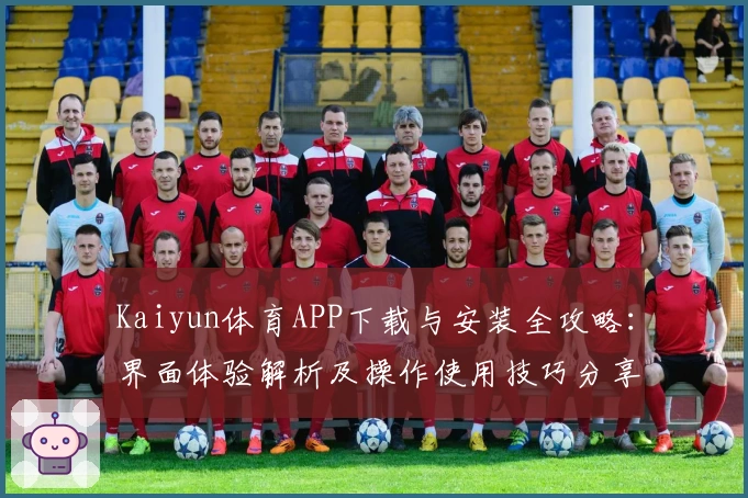 Kaiyun体育APP下载与安装全攻略：界面体验解析及操作使用技巧分享