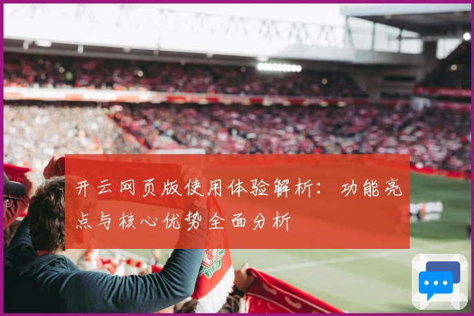 开云网页版使用体验解析：功能亮点与核心优势全面分析