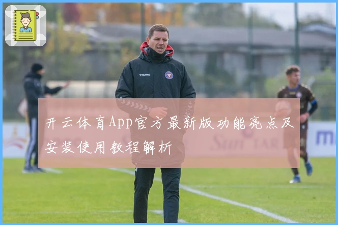 开云体育App官方最新版功能亮点及安装使用教程解析
