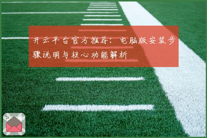 开云平台官方推荐：电脑版安装步骤说明与核心功能解析