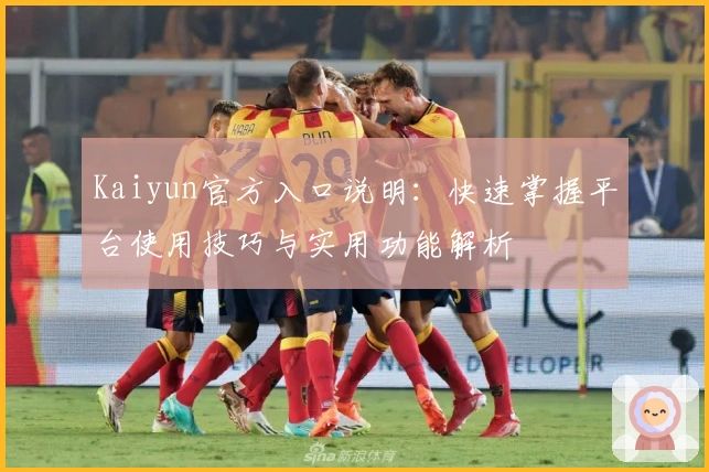 Kaiyun官方入口说明：快速掌握平台使用技巧与实用功能解析