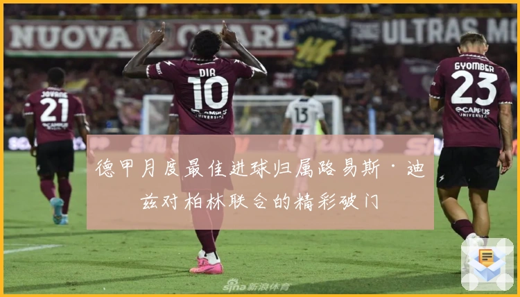 德甲月度最佳进球归属路易斯·迪亚兹对柏林联合的精彩破门