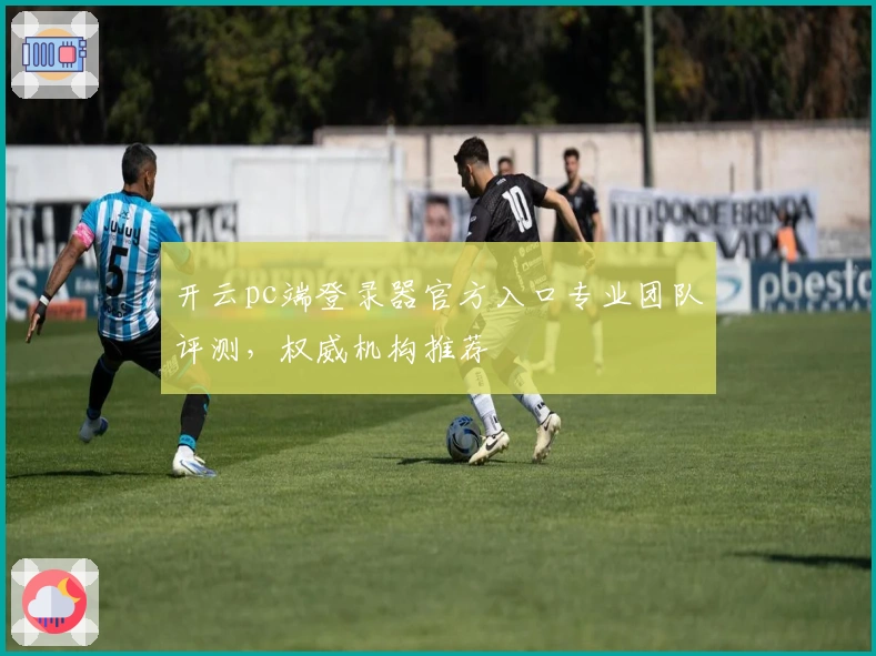 开云pc端登录器官方入口专业团队评测，权威机构推荐