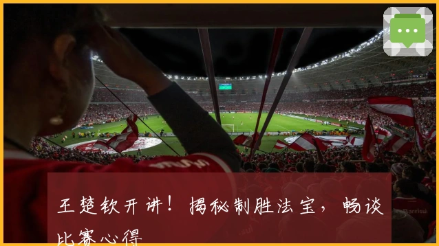 王楚钦开讲！揭秘制胜法宝，畅谈比赛心得
