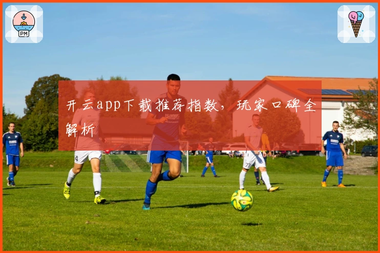 开云app下载推荐指数，玩家口碑全解析