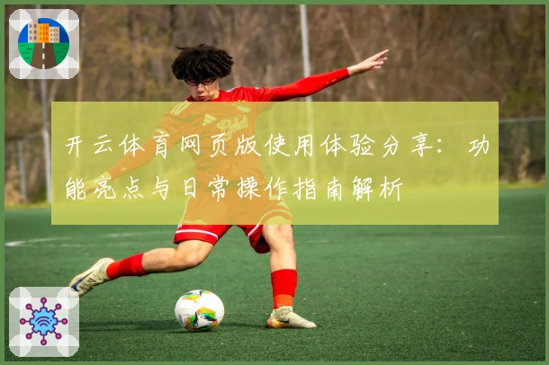开云体育网页版使用体验分享：功能亮点与日常操作指南解析