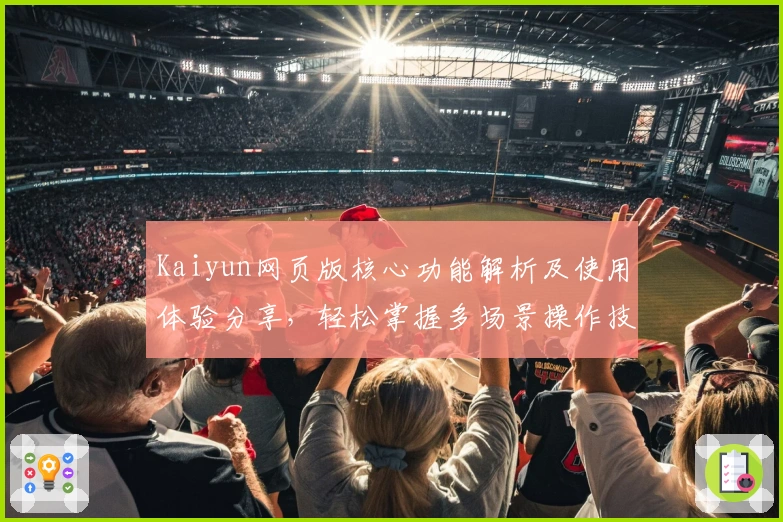 Kaiyun网页版核心功能解析及使用体验分享，轻松掌握多场景操作技巧