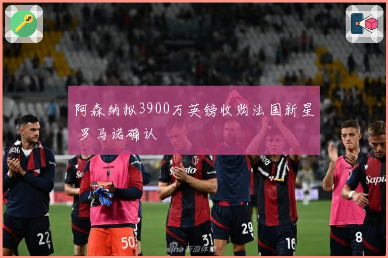 阿森纳拟3900万英镑收购法国新星 罗马诺确认