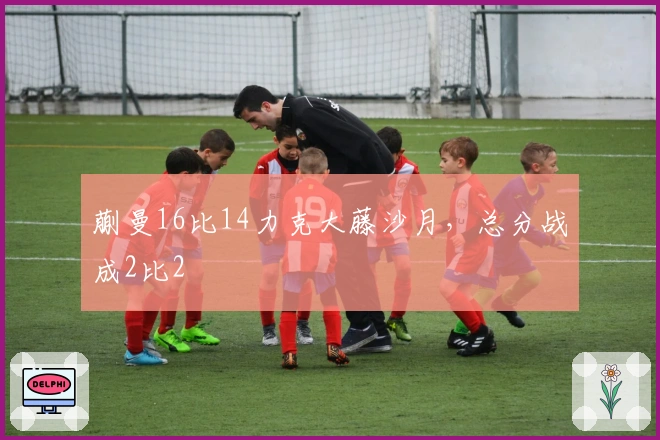 蒯曼16比14力克大藤沙月，总分战成2比2