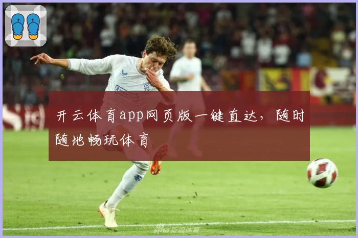 开云体育app网页版一键直达，随时随地畅玩体育