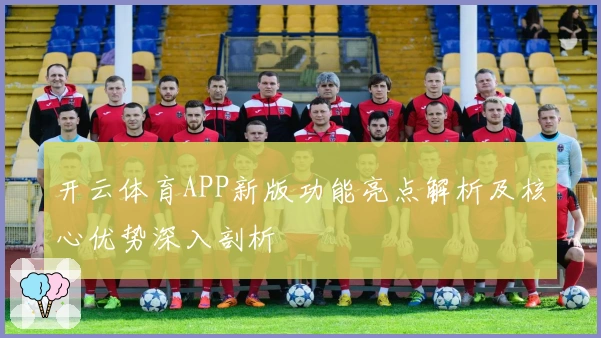 开云体育APP新版功能亮点解析及核心优势深入剖析