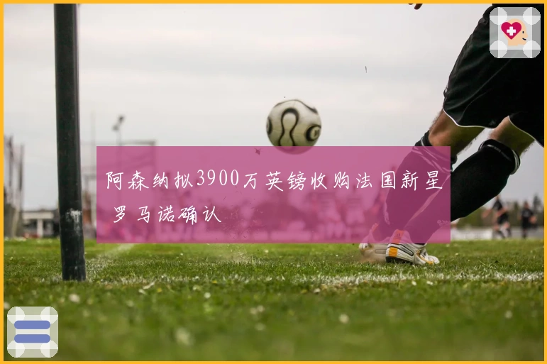 阿森纳拟3900万英镑收购法国新星 罗马诺确认