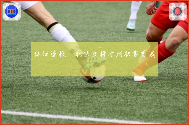 体坛速报 - 北京女排冲刺联赛首战
