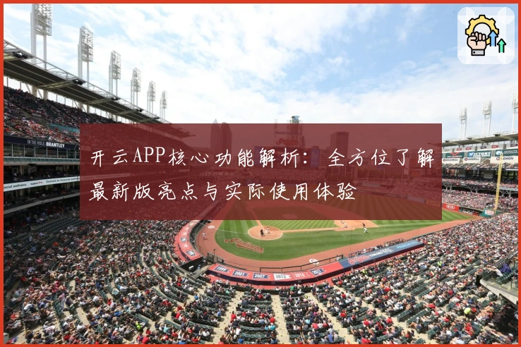 开云APP核心功能解析：全方位了解最新版亮点与实际使用体验