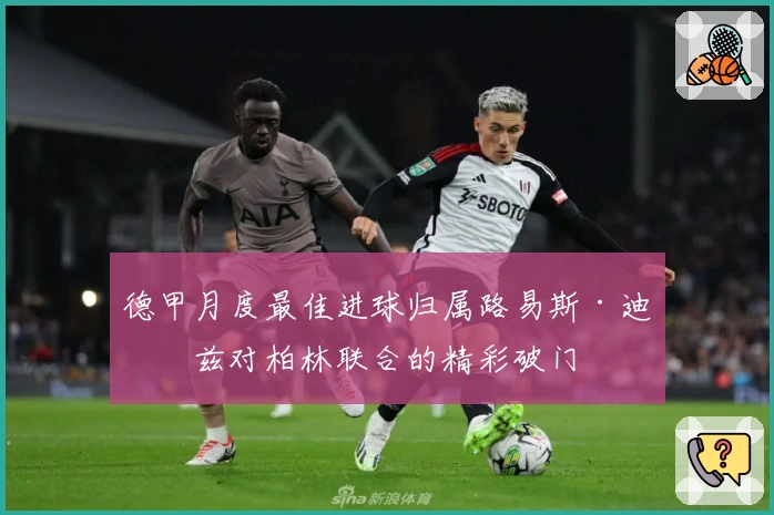 德甲月度最佳进球归属路易斯·迪亚兹对柏林联合的精彩破门