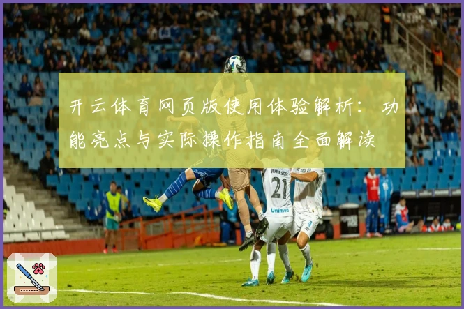 开云体育网页版使用体验解析：功能亮点与实际操作指南全面解读