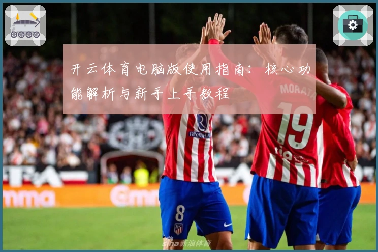 开云体育电脑版使用指南：核心功能解析与新手上手教程