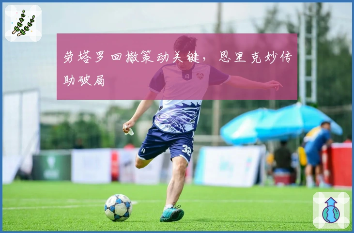 劳塔罗回撤策动关键，恩里克妙传助破局